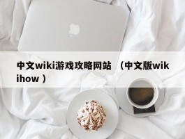 中文wiki游戏攻略网站 （中文版wikihow ）
