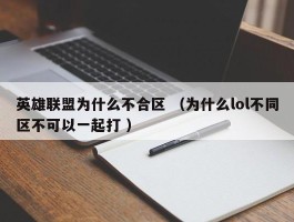 英雄联盟为什么不合区 （为什么lol不同区不可以一起打 ）