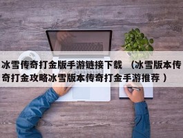 冰雪传奇打金版手游链接下载 （冰雪版本传奇打金攻略冰雪版本传奇打金手游推荐 ）