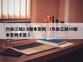 热血江湖2.0版本官网 （热血江湖20版本官网手游 ）