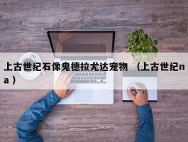 上古世纪石像鬼德拉尤达宠物 （上古世纪na ）