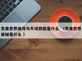 完美世界诡异与不详到底是什么 （完美世界诡秘是什么 ）