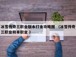 冰雪传奇三职业版本打金攻略图 （冰雪传奇三职业和单职业 ）