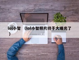 lol小智 （lol小智照片终于大曝光了 ）