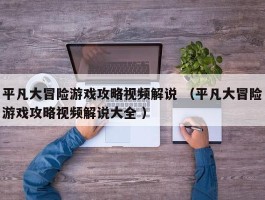 平凡大冒险游戏攻略视频解说 （平凡大冒险游戏攻略视频解说大全 ）