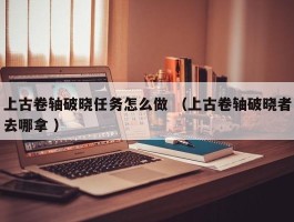 上古卷轴破晓任务怎么做 （上古卷轴破晓者去哪拿 ）