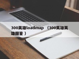 300英雄loadmap （300英雄英雄图鉴 ）