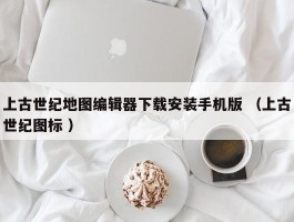 上古世纪地图编辑器下载安装手机版 （上古世纪图标 ）
