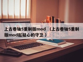 上古卷轴5重制版mod （上古卷轴5重制版mod起疑心的守卫 ）