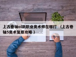 上古卷轴ol新职业奥术师在哪打 （上古卷轴5奥术复原攻略 ）