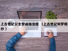 上古世纪公主梦戒指流程 （上古世纪如梦婚纱 ）