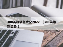 300英雄装备大全2022 （300英雄新装备 ）