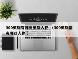 300英雄有哪些英雄人物 （300英雄都有哪些人物 ）