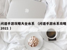 问道手游攻略大全水系 （问道手游水系攻略2021 ）