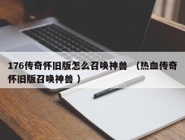 176传奇怀旧版怎么召唤神兽 （热血传奇怀旧版召唤神兽 ）