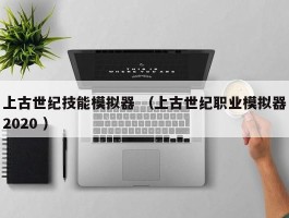 上古世纪技能模拟器 （上古世纪职业模拟器2020 ）