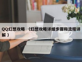 QQ幻想攻略 （幻想攻略详细步骤和流程详解 ）