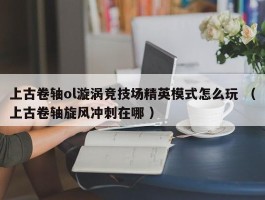 上古卷轴ol漩涡竞技场精英模式怎么玩 （上古卷轴旋风冲刺在哪 ）
