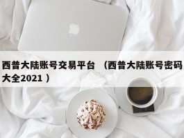 西普大陆账号交易平台 （西普大陆账号密码大全2021 ）
