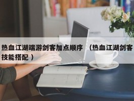 热血江湖端游剑客加点顺序 （热血江湖剑客技能搭配 ）