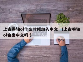 上古卷轴ol什么时候加入中文 （上古卷轴ol会出中文吗 ）