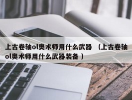 上古卷轴ol奥术师用什么武器 （上古卷轴ol奥术师用什么武器装备 ）