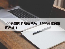 300英雄网页版在线玩 （300英雄完整客户端 ）
