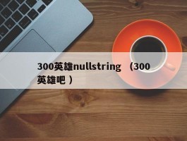 300英雄nullstring （300英雄吧 ）