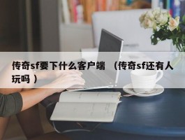 传奇sf要下什么客户端 （传奇sf还有人玩吗 ）