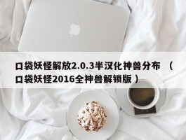 口袋妖怪解放2.0.3半汉化神兽分布 （口袋妖怪2016全神兽解锁版 ）