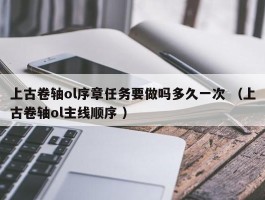 上古卷轴ol序章任务要做吗多久一次 （上古卷轴ol主线顺序 ）