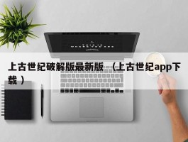 上古世纪破解版最新版 （上古世纪app下载 ）
