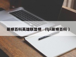 萌娘百科英雄联盟梗 （lpl萌娘百科 ）
