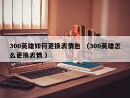 300英雄如何更换表情包 （300英雄怎么更换表情 ）