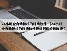 24小时全自动挂机的赚钱软件 （24小时全自动挂机的赚钱软件挂机到底应该咋玩 ）