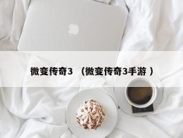 微变传奇3 （微变传奇3手游 ）