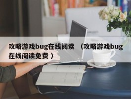 攻略游戏bug在线阅读 （攻略游戏bug在线阅读免费 ）