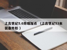 上古世纪5.0异端加点 （上古世纪53本装备外形 ）