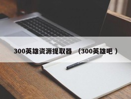 300英雄资源提取器 （300英雄吧 ）