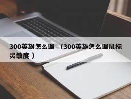 300英雄怎么调 （300英雄怎么调鼠标灵敏度 ）