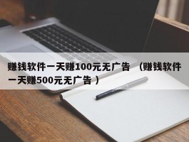 赚钱软件一天赚100元无广告 （赚钱软件一天赚500元无广告 ）