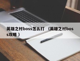 英雄之村boss怎么打 （英雄之村boss攻略 ）