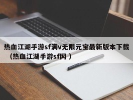 热血江湖手游sf满v无限元宝最新版本下载 （热血江湖手游sf网 ）