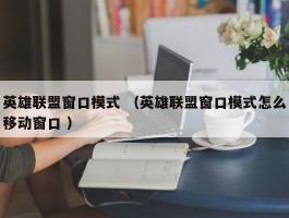 英雄联盟窗口模式 （英雄联盟窗口模式怎么移动窗口 ）