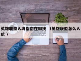 英雄联盟入坑指南在哪找 （英雄联盟怎么入坑 ）