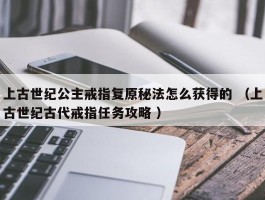 上古世纪公主戒指复原秘法怎么获得的 （上古世纪古代戒指任务攻略 ）