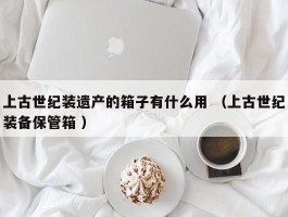 上古世纪装遗产的箱子有什么用 （上古世纪装备保管箱 ）