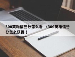 300英雄信誉分怎么看 （300英雄信誉分怎么获得 ）