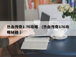 热血传奇1.76攻略 （热血传奇176攻略秘籍 ）