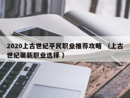 2020上古世纪平民职业推荐攻略 （上古世纪萌新职业选择 ）